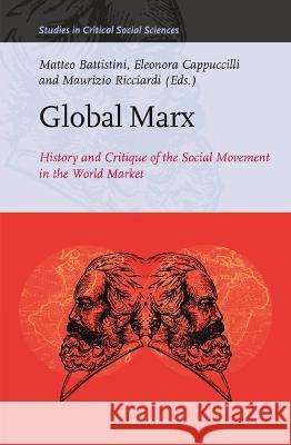 Global Marx: History and Critique of the Social Movement in the World Market Matteo Battistini Eleonora Cappuccilli Maurizio Ricciardi 9789004520691