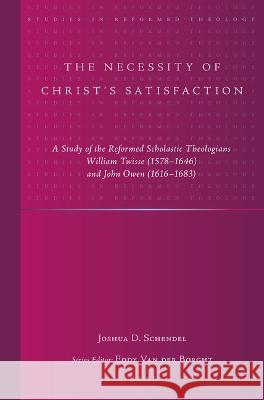The Necessity of Christ's Satisfaction: A Study of the Reformed Scholastic Theologians William Twisse (1578-1646) and John Owen (1616-1683) Schendel, Joshua D. 9789004520851 Brill (JL)