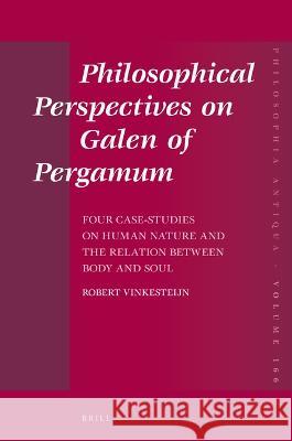 Philosophical Perspectives on Galen of Pergamum: Four Case-Studies on Human Nature and the Relation Between Body and Soul Robert Vinkesteijn 9789004520875 Brill