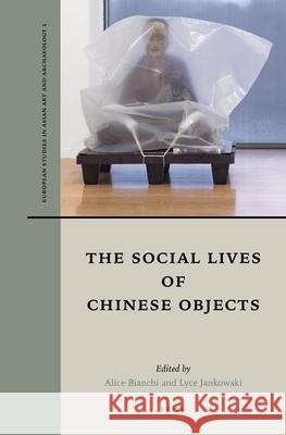 The Social Lives of Chinese Objects Alice Bianchi Lyce Jankowski 9789004521339