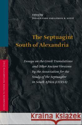 The Septuagint South of Alexandria: Essays on the Greek Translations and Other Ancient Versions by the Association for the Study of the Septuagint in Johann Cook Gideon R. Kotz 9789004521377 Brill
