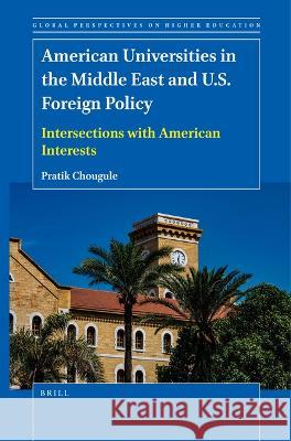 American Universities in the Middle East and U.S. Foreign Policy: Intersections with American Interests Pratik Chougule 9789004521599