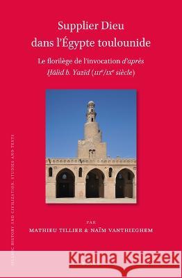 Supplier Dieu Dans l'Égypte Toulounide: Le Florilège de l'Invocation d'Après Ḫālid B. Yazīd (Iiie/Ixe Siècle) Tillier, Mathieu 9789004521797