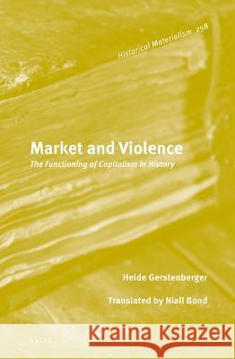 Market and Violence: The Functioning of Capitalism in History Heide Gerstenberger 9789004522121