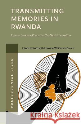 Transmitting Memories in Rwanda: From a Survivor Parent to the Next Generation Claver Irakoze Caroline Williamso 9789004522145 Brill