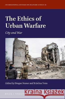 The Ethics of Urban Warfare: City and War Dragan Stanar Kristina Tonn 9789004522398 Brill Nijhoff