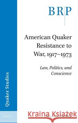 American Quaker Resistance to War, 1917-1973: Law, Politics, and Conscience May, Isaac Barnes 9789004522503 Brill (JL)