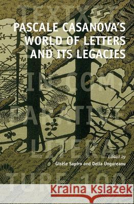 Pascale Casanova’s World of Letters and Its Legacies Gisèle Sapiro, Delia Ungureanu 9789004522862 Brill