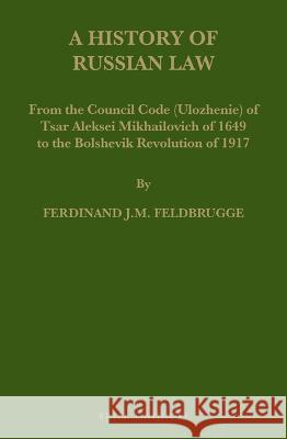 A History of Russian Law: From the Council Code (Ulozhenie) of Tsar Aleksei Mikhailovich of 1649 to the Bolshevik Revolution of 1917 Feldbrugge, Ferdinand J. M. 9789004523043 Brill (JL)