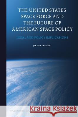 The United States Space Force and the Future of American Space Policy: Legal and Policy Implications Grunert, Jeremy 9789004523128