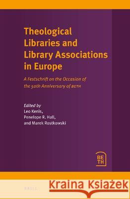 Theological Libraries and Library Associations in Europe: A Festschrift on the Occasion of the 50th Anniversary of Beth Kenis, Leo 9789004523180