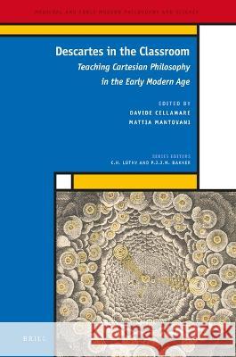 Descartes in the Classroom: Teaching Cartesian Philosophy in the Early Modern Age Davide Cellamare Mattia Mantovani 9789004523265 Brill