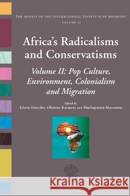 Africa\'s Radicalisms and Conservatisms: Volume II: Pop Culture, Environment, Colonialism and Migration Edwin Etieyibo Obvious Katsaura Mucha Musemwa 9789004523579 Brill