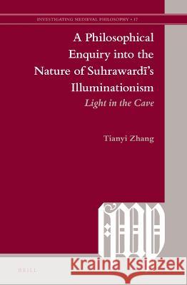 A Philosophical Enquiry Into the Nature of Suhrawardī's Illuminationism: Light in the Cave Zhang, Tianyi 9789004523715 Brill