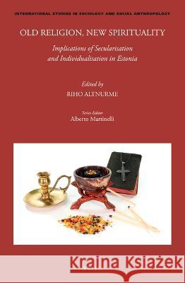 Old Religion, New Spirituality: Implications of Secularisation and Individualisation in Estonia Riho Altnurme 9789004524460