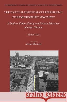 The Political Potential of Upper Silesian Ethnoregionalist Movement: A Study in Ethnic Identity and Political Behaviours of Upper Silesians Anna Muś 9789004524477 Brill