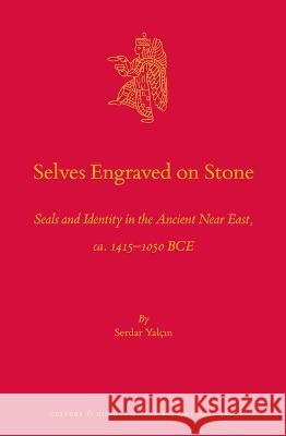 Selves Engraved on Stone: Seals and Identity in the Ancient Near East, Ca. 1415-1050 Bce Yalcin, Serdar 9789004524576 Brill (JL)