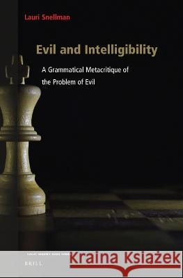 Evil and Intelligibility: A Grammatical Metacritique of the Problem of Evil Lauri Snellman 9789004524781 Brill