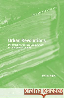 Urban Revolutions: Urbanisation and (Neo-)Colonialism in Transatlantic Context Stefan Kipfer 9789004524903