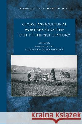 Global Agricultural Workers from the 17th to the 21st Century Elise Va Rolf Bauer 9789004524941