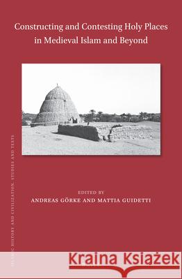 Constructing and Contesting Holy Places in Medieval Islam and Beyond Andreas G?rke Mattia Guidetti 9789004525313