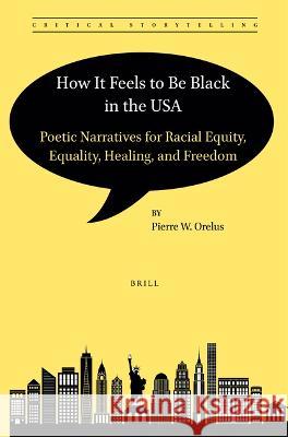 How It Feels to Be Black in the USA: Poetic Narratives for Racial Equity, Equality, Healing, and Freedom Pierre W. Orelus 9789004525450