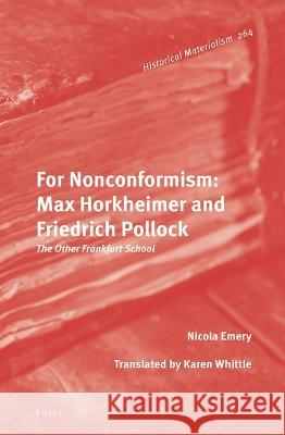 For Nonconformism: Max Horkheimer and Friedrich Pollock: The Other Frankfurt School Nicola Emery 9789004526044