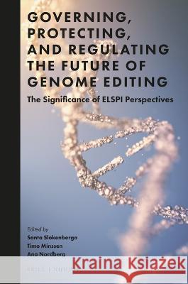 Governing, Protecting, and Regulating the Future of Genome Editing: The Significance of Elspi Perspectives Santa Slokenberga Timo Minssen Ana Nordberg 9789004526082 Brill Nijhoff