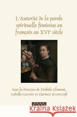 L'Autorité de la Parole Spirituelle Féminine En Français Au Xvie Siècle Clément, Michèle 9789004526310 Brill