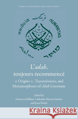 L'Adab, Toujours Recommencé: « Origins », Transmission, and Metamorphoses of Adab Literature Bellino, Francesca 9789004526341 Brill