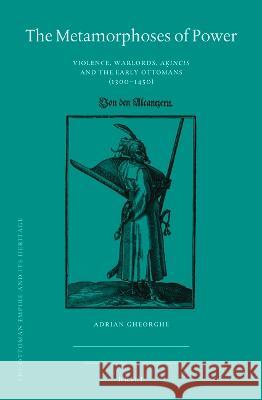 The Metamorphoses of Power: Violence, Warlords, Aḳıncıs and the Early Ottomans (1300-1450) Gheorghe, Adrian 9789004526662