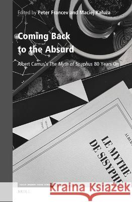 Coming Back to the Absurd: Albert Camus’s The Myth of Sisyphus: 80 Years On Peter Francev, Maciej Kałuża 9789004526754