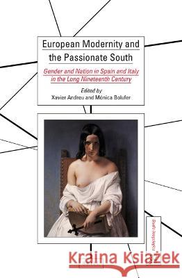 European Modernity and the Passionate South: Gender and Nation in Spain and Italy in the Long Nineteenth Century Xavier Andreu-Miralles, Mónica Bolufer-Peruga 9789004527218 Brill
