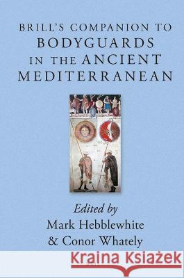 Brill\'s Companion to Bodyguards in the Ancient Mediterranean Mark Hebblewhite Conor Whately 9789004527676 Brill
