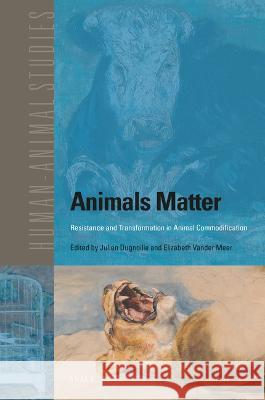 Animals Matter: Resistance and Transformation in Animal Commodification Julien Dugnoille Elizabeth Vande 9789004528437 Brill