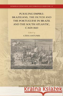 Pursuing Empire: Brazilians, the Dutch and the Portuguese in Brazil and the South Atlantic, C.1620-1660 C?tia a. P. Antunes 9789004528468 Brill