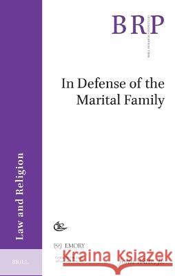 In Defense of the Marital Family John Witt 9789004528611 Brill Nijhoff