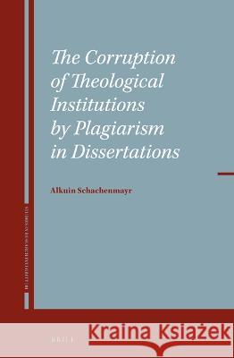 The Corruption of Theological Institutions by Plagiarism in Dissertations Alkuin Schachenmayr 9789004529052 Brill