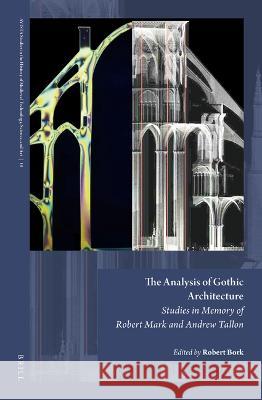 The Analysis of Gothic Architecture: Studies in Memory of Robert Mark and Andrew Tallon Robert Bork 9789004529113 Brill