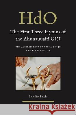 The First Three Hymns of the Ahunauuaitī Gāθā: The Avestan Text of Yasna 28-30 and Its Tradition Peschl, Benedikt 9789004529168