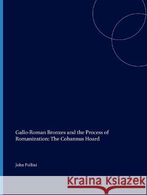 Gallo-Roman Bronzes and the Process of Romanization: The Cobannus Hoard John Pollini 9789004529571