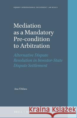 Mediation as a Mandatory Pre-Condition to Arbitration: Alternative Dispute Resolution in Investor-State Dispute Settlement Ana Ubilava 9789004532533 Brill Nijhoff