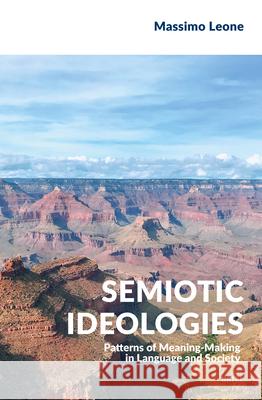 Semiotic Ideologies: Patterns of Meaning-Making in Language and Society Massimo Leone 9789004533028 Brill