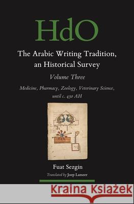 The Arabic Writing Tradition, an Historical Survey, Volume 3: Medicine, Pharmacy, Zoology, Veterinary Science, Until C. 430 Ah Fuat Sezgin 9789004533264 Brill