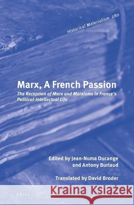 Marx, a French Passion: The Reception of Marx and Marxisms in France\'s Political-Intellectual Life Jean-Numa Ducange Anthony Burlaud 9789004533530