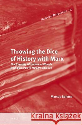 Throwing the Dice of History with Marx: The Plurality of Historical Worlds from Epicurus to Modern Science Marcus Bajema 9789004533554 Brill