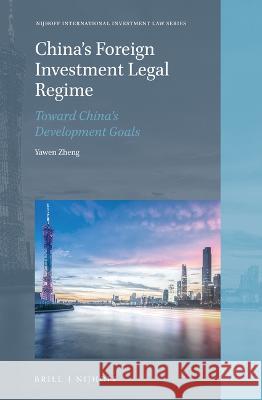 China\'s Foreign Investment Legal Regime: Toward China\'s Development Goals Yawen Zheng 9789004534551 Brill Nijhoff