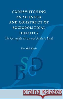 Codeswitching as an Index and Construct of Sociopolitical Identity: The Case of the Druze and Arabs in Israel Eve A. Kheir 9789004534797
