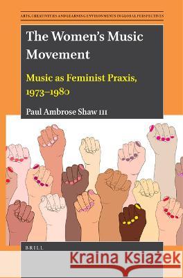 The Women's Music Movement: Music as Feminist Praxis, 1973-1980 Ambrose Shaw III, Paul 9789004534964
