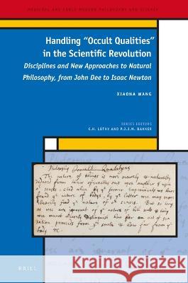Handling Occult Qualities in the Scientific Revolution: Disciplines and New Approaches to Natural Philosophy, from John Dee to Isaac Newton Xiaona Wang 9789004535114 Brill